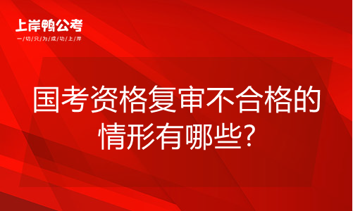国家公务员考试资格复审不合格的情形有什么?